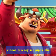 videos privacy mc pipokinha